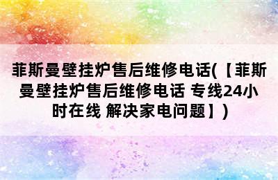 菲斯曼壁挂炉售后维修电话(【菲斯曼壁挂炉售后维修电话 专线24小时在线 解决家电问题】)